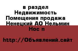  в раздел : Недвижимость » Помещения продажа . Ненецкий АО,Нельмин Нос п.